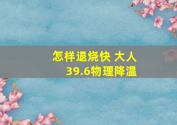 怎样退烧快 大人39.6物理降温